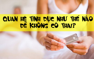 Quan hệ tình dục như thế nào để không có thai?